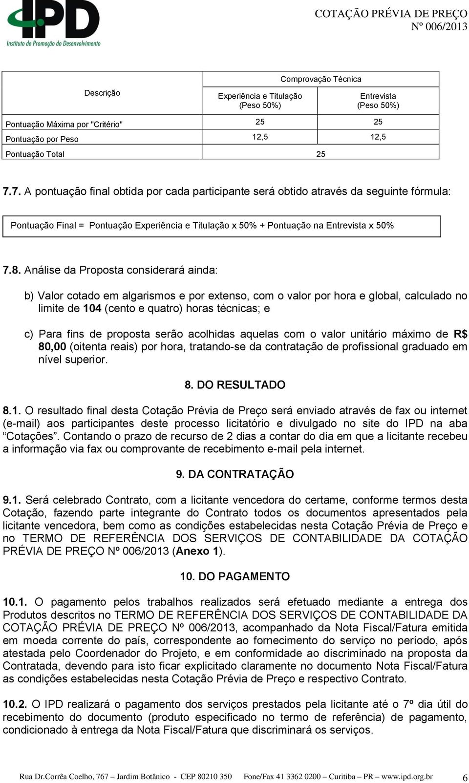 Análise da Proposta considerará ainda: b) Valor cotado em algarismos e por extenso, com o valor por hora e global, calculado no limite de 104 (cento e quatro) horas técnicas; e c) Para fins de