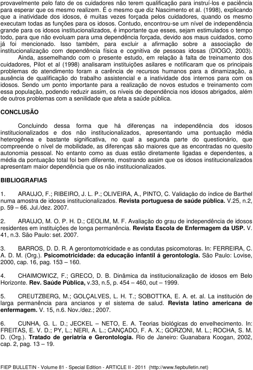 Contudo, encontrou-se um nível de independência grande para os idosos institucionalizados, é importante que esses, sejam estimulados o tempo todo, para que não evoluam para uma dependência forçada,