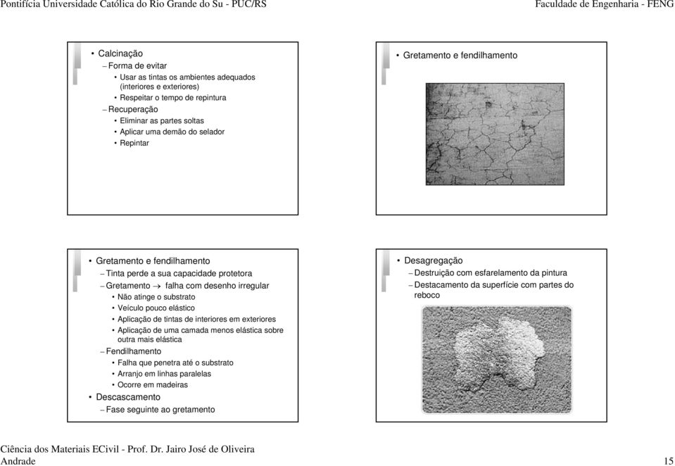 pouco elástico Aplicação de tintas de interiores em exteriores Aplicação de uma camada menos elástica sobre outra mais elástica Fendilhamento Falha que penetra até o substrato Arranjo