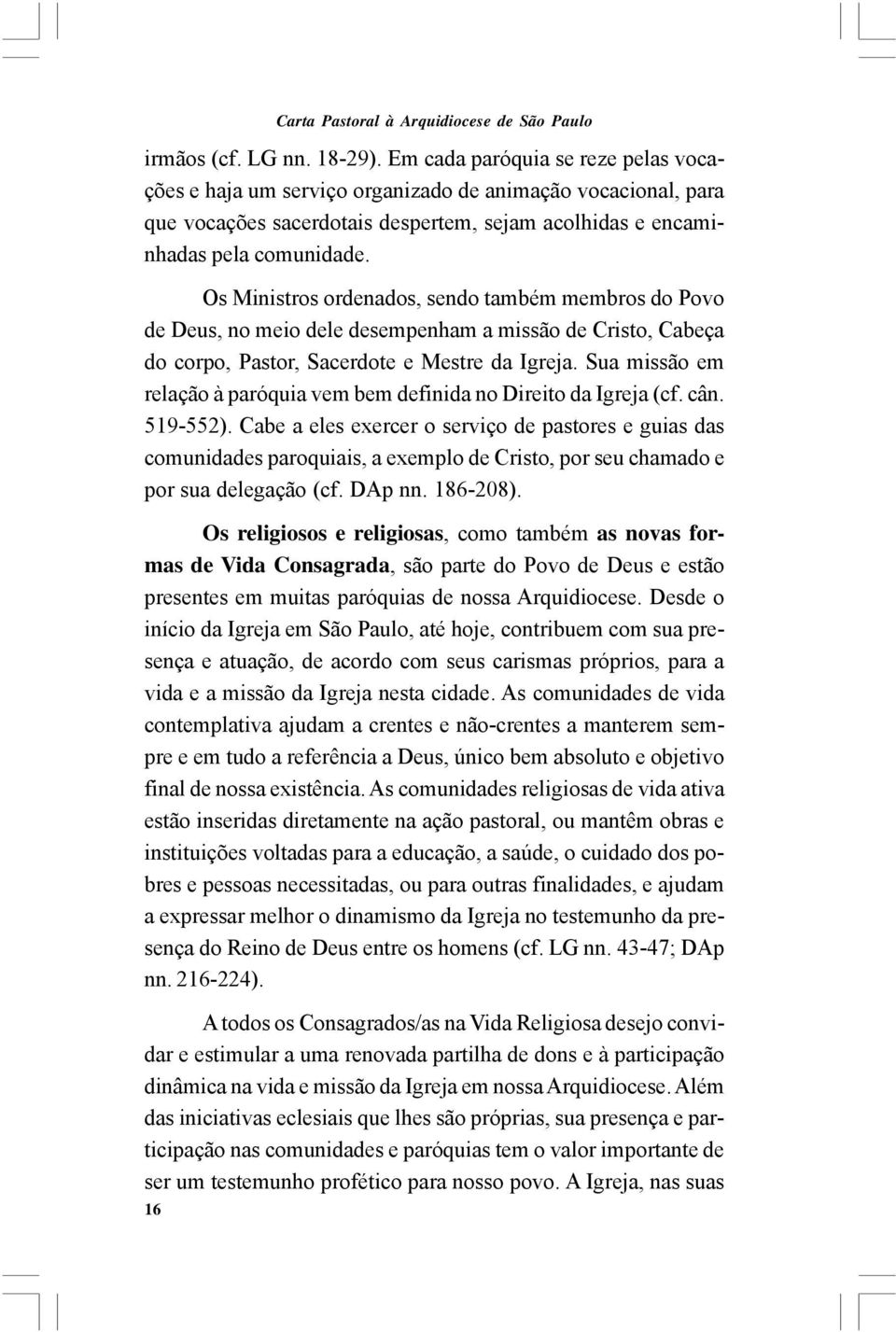 Os Ministros ordenados, sendo também membros do Povo de Deus, no meio dele desempenham a missão de Cristo, Cabeça do corpo, Pastor, Sacerdote e Mestre da Igreja.