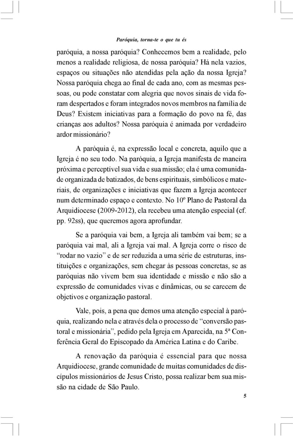 Nossa paróquia chega ao final de cada ano, com as mesmas pessoas, ou pode constatar com alegria que novos sinais de vida foram despertados e foram integrados novos membros na família de Deus?