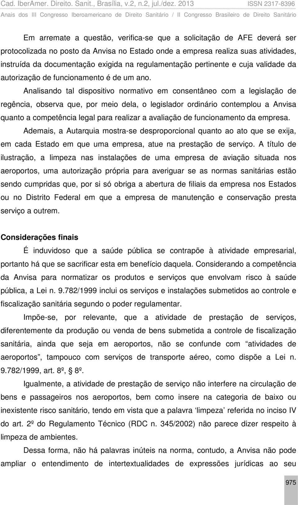 Analisando tal dispositivo normativo em consentâneo com a legislação de regência, observa que, por meio dela, o legislador ordinário contemplou a Anvisa quanto a competência legal para realizar a