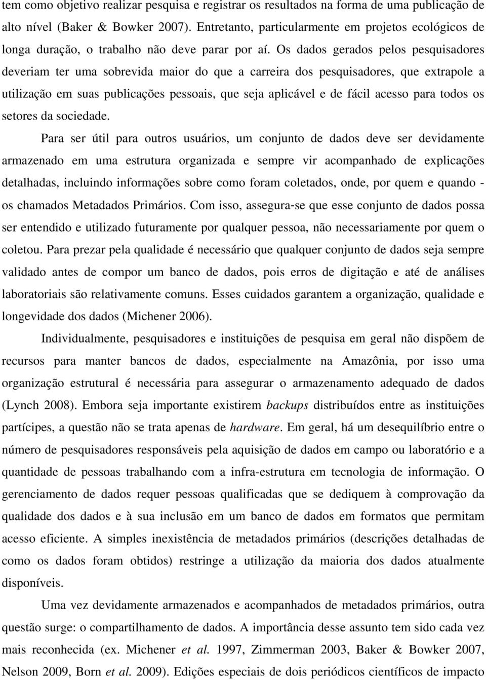 Os dados gerados pelos pesquisadores deveriam ter uma sobrevida maior do que a carreira dos pesquisadores, que extrapole a utilização em suas publicações pessoais, que seja aplicável e de fácil