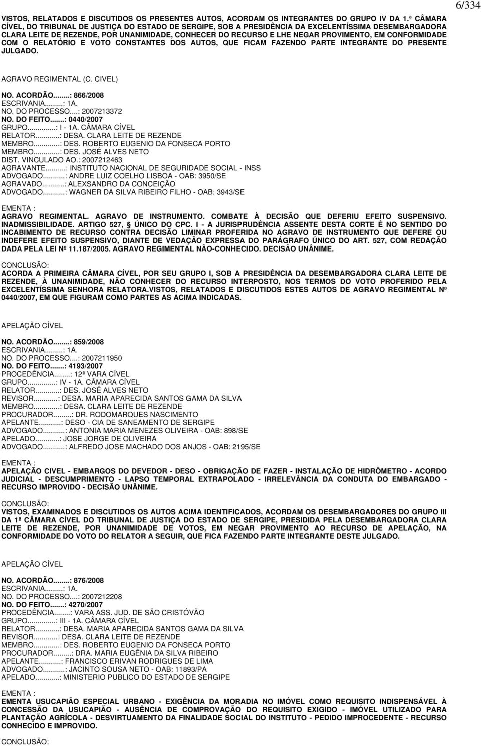 CONFORMIDADE COM O RELATÓRIO E VOTO CONSTANTES DOS AUTOS, QUE FICAM FAZENDO PARTE INTEGRANTE DO PRESENTE JULGADO. 6/334 AGRAVO REGIMENTAL (C. CIVEL) NO. ACORDÃO...: 866/2008 ESCRIVANIA...: 1A. NO. DO PROCESSO.