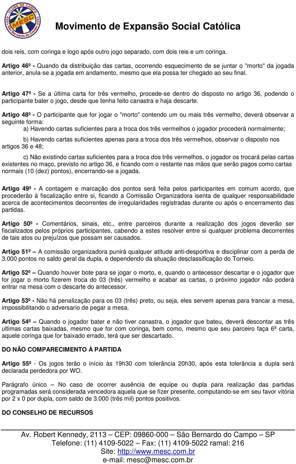 Artigo 47º - Se a última carta for três vermelho, procede-se dentro do disposto no artigo 36, podendo o participante bater o jogo, desde que tenha feito canastra e haja descarte.