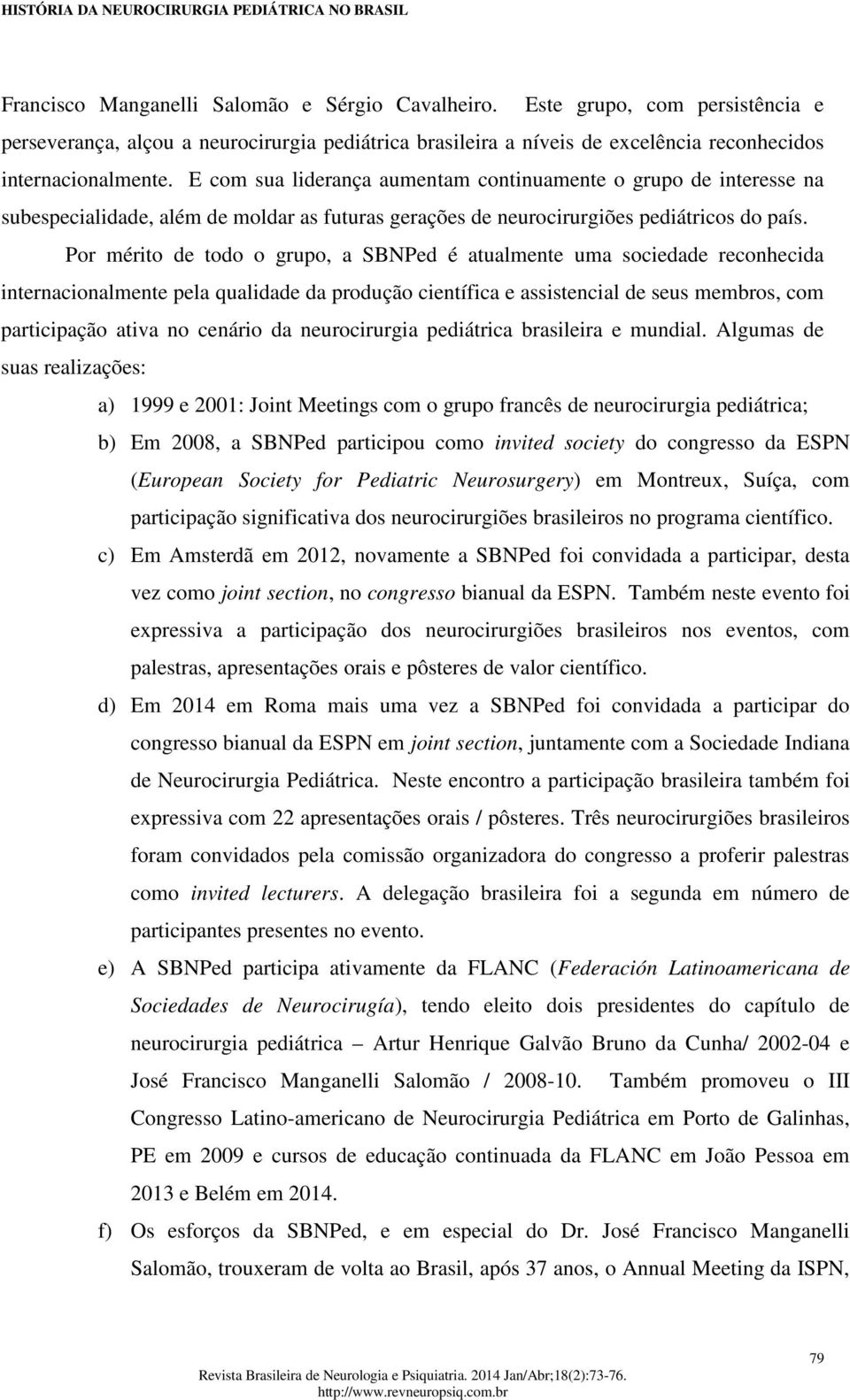 Por mérito de todo o grupo, a SBNPed é atualmente uma sociedade reconhecida internacionalmente pela qualidade da produção científica e assistencial de seus membros, com participação ativa no cenário