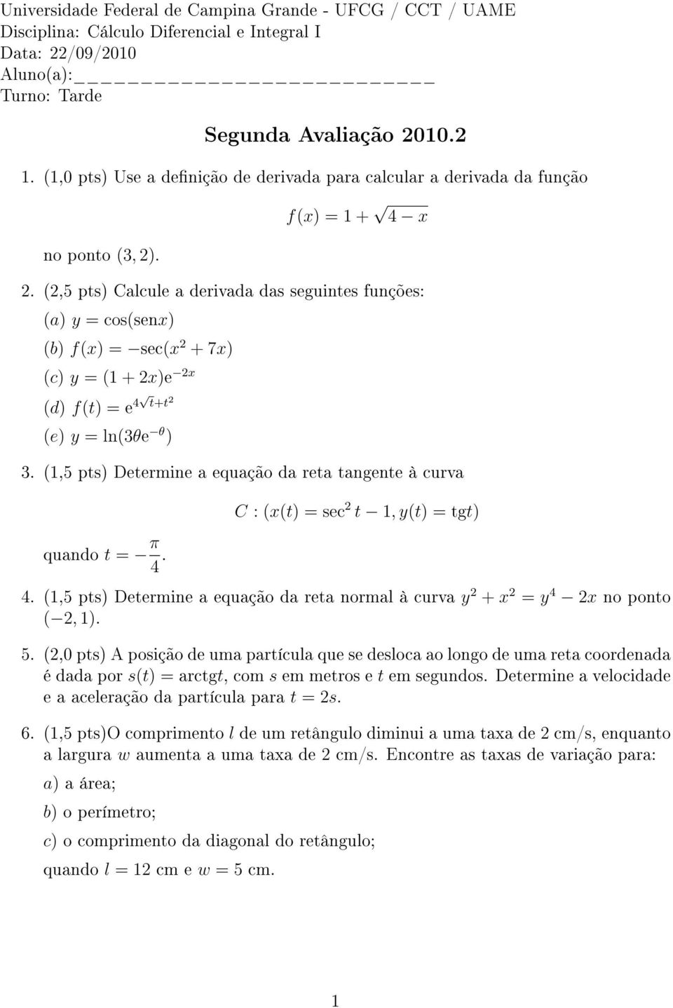(,5 pts) Calcule a derivada das seguintes funções: (a) y = cos(sen) (b) f() = sec( + 7) (c) y = ( + )e (d) f(t) = e 4 t+t (e) y = ln(θe θ ).