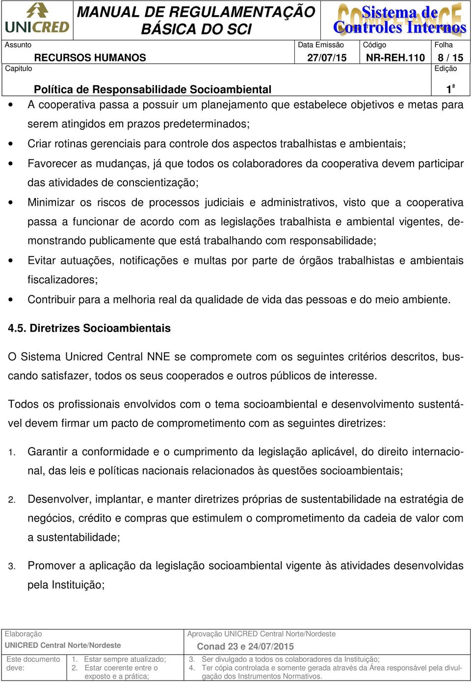 trabalhistas e ambientais; Favorecer as mudanças, já que todos os colaboradores da cooperativa devem participar das atividades de conscientização; Minimizar os riscos de processos judiciais e