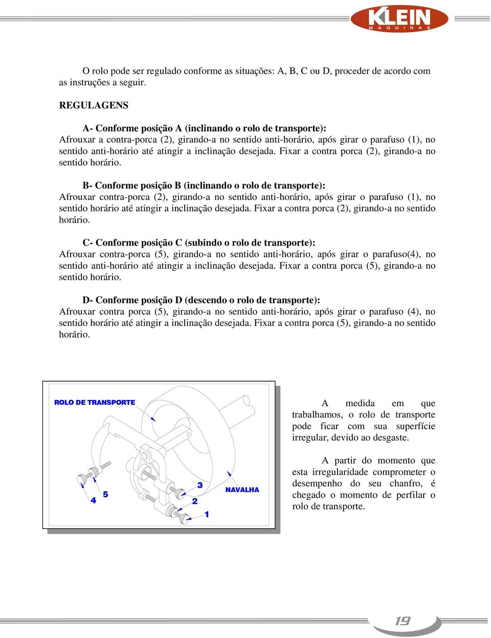 inclinação desejada. Fixar a contra porca (2), girando-a no sentido horário.