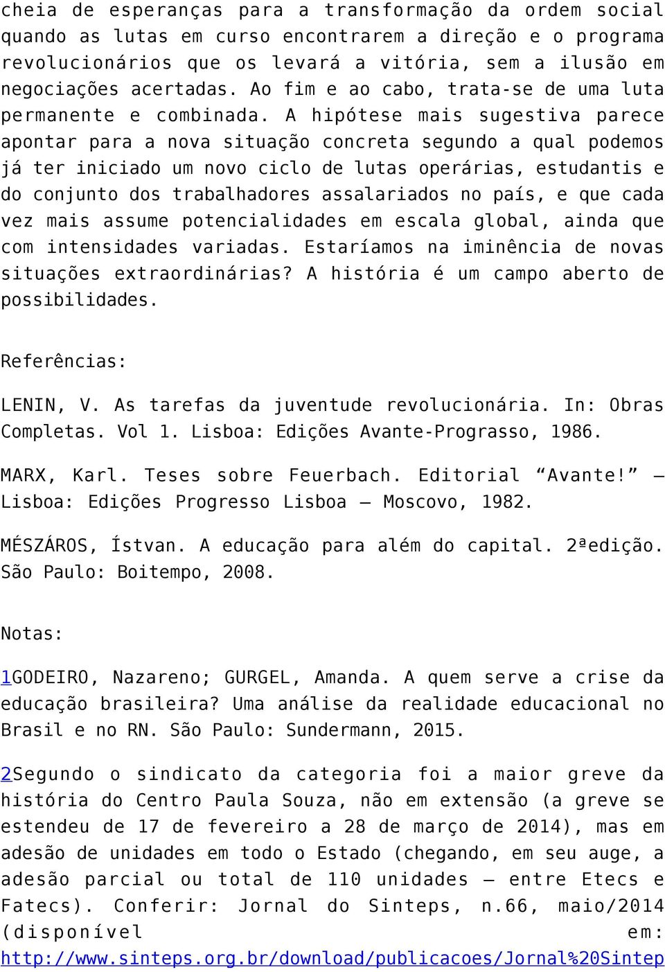 A hipótese mais sugestiva parece apontar para a nova situação concreta segundo a qual podemos já ter iniciado um novo ciclo de lutas operárias, estudantis e do conjunto dos trabalhadores assalariados