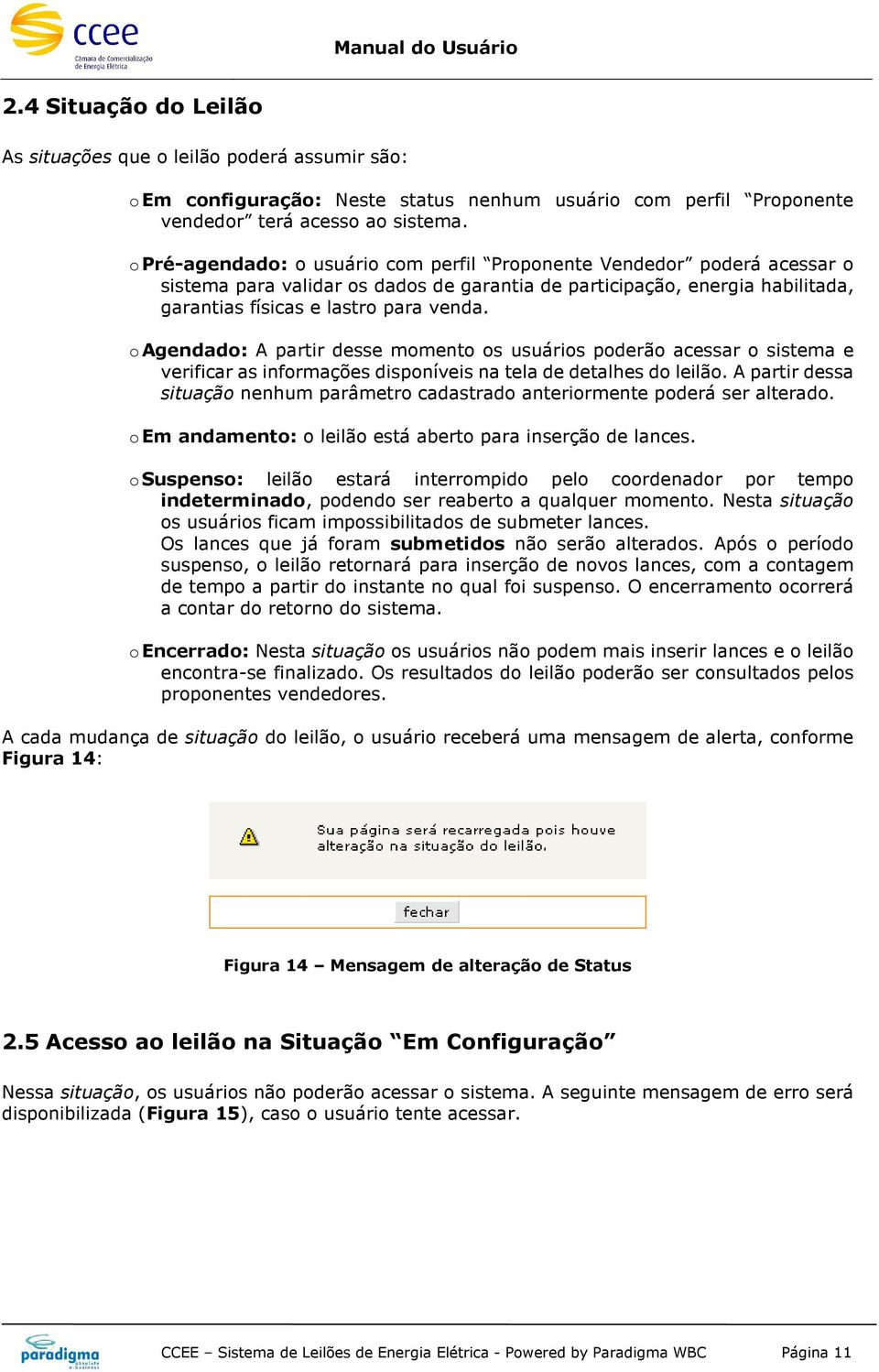 o Agendado: A partir desse momento os usuários poderão acessar o sistema e verificar as informações disponíveis na tela de detalhes do leilão.