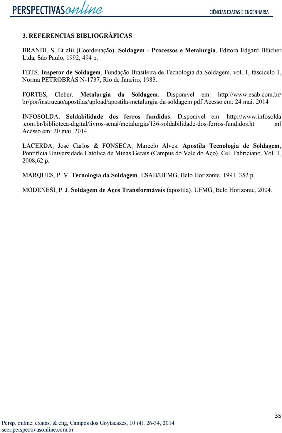 Disponível em: http://www.esab.com.br/ br/por/instrucao/apostilas/upload/apostila-metalurgia-da-soldagem.pdf Acesso em: 24 mai. 2014 INFOSOLDA. Soldabilidade dos ferros fundidos.