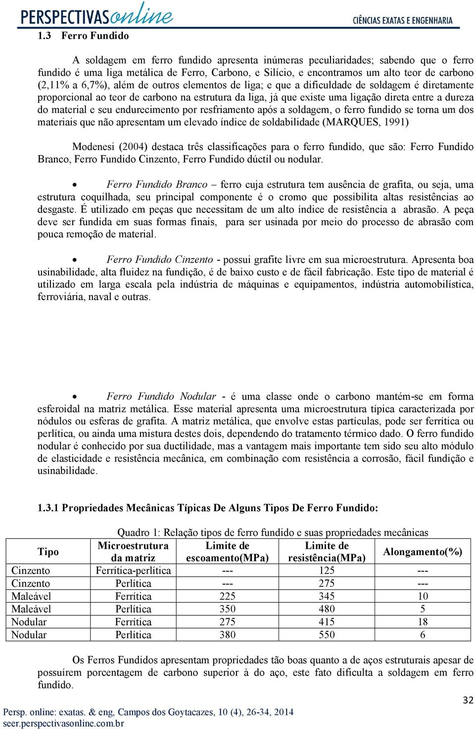 do material e seu endurecimento por resfriamento após a soldagem, o ferro fundido se torna um dos materiais que não apresentam um elevado índice de soldabilidade (MARQUES, 1991) Modenesi (2004)