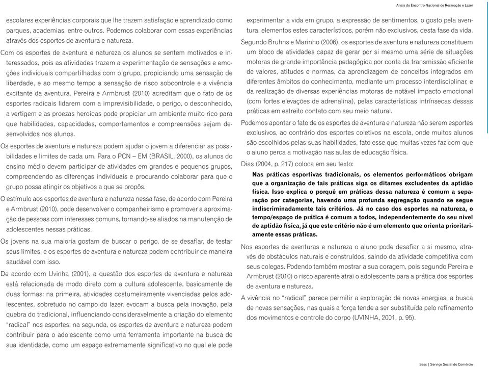 propiciando uma sensação de liberdade, e ao mesmo tempo a sensação de risco sobcontrole e a vivência excitante da aventura.