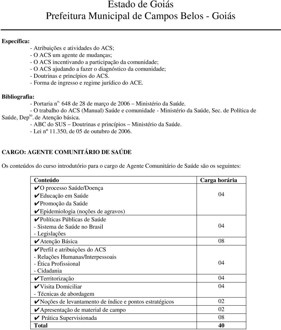 - O trabalho do ACS (Manual) Saúde e comunidade - Ministério da Saúde, Sec. de Política de Saúde, Dep to. de Atenção básica. - ABC do SUS Doutrinas e princípios Ministério da Saúde. - Lei nº 11.