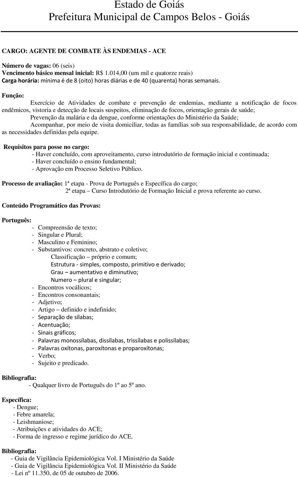 Função: Exercício de Atividades de combate e prevenção de endemias, mediante a notificação de focos endêmicos, vistoria e detecção de locais suspeitos, eliminação de focos, orientação gerais de