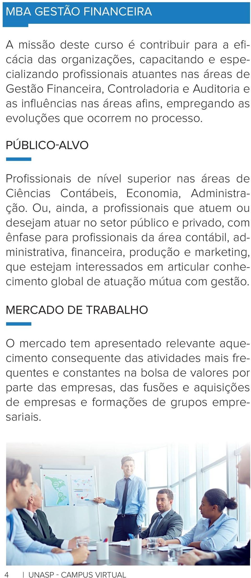 Ou, ainda, a profi ssionais que atuem ou desejam atuar no setor público e privado, com ênfase para profi ssionais da área contábil, administrativa, fi nanceira, produção e marketing, que estejam