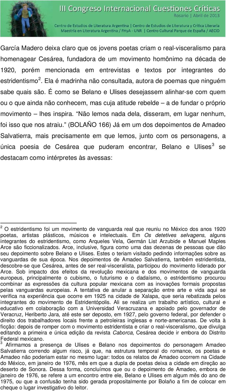 É como se Belano e Ulises desejassem alinhar-se com quem ou o que ainda não conhecem, mas cuja atitude rebelde a de fundar o próprio movimento lhes inspira.