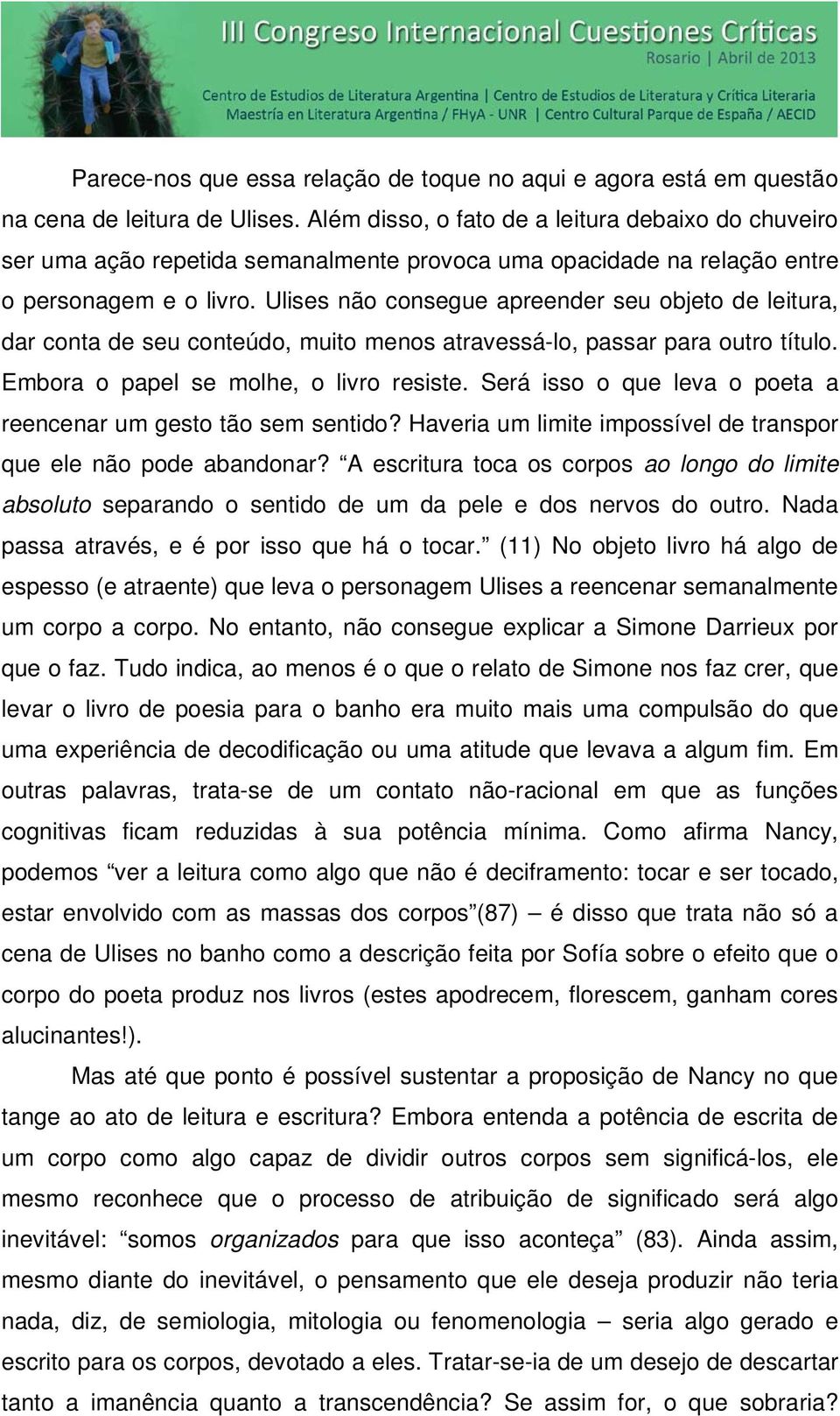 Ulises não consegue apreender seu objeto de leitura, dar conta de seu conteúdo, muito menos atravessá-lo, passar para outro título. Embora o papel se molhe, o livro resiste.