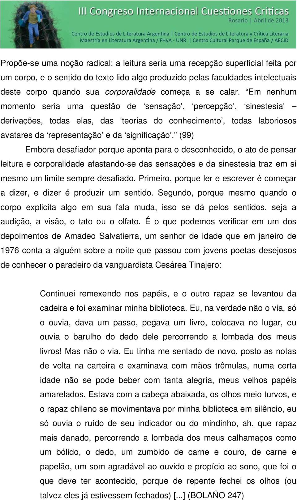 Em nenhum momento seria uma questão de sensação, percepção, sinestesia derivações, todas elas, das teorias do conhecimento, todas laboriosos avatares da representação e da significação.