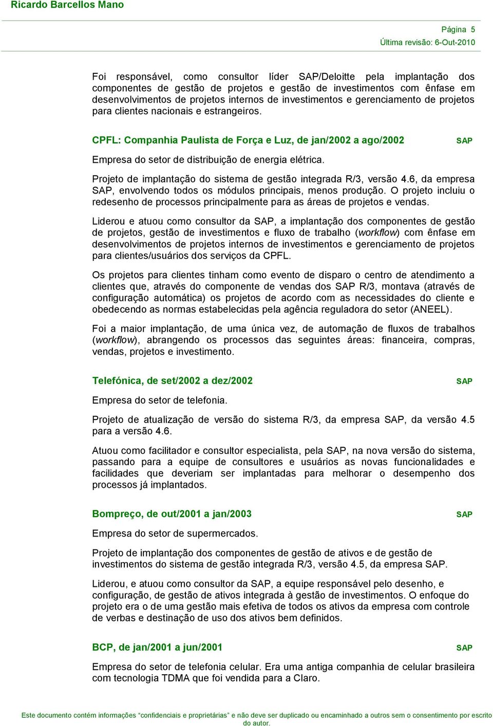 Projeto de implantação do sistema de gestão integrada R/3, versão 4.6, da empresa, envolvendo todos os módulos principais, menos produção.