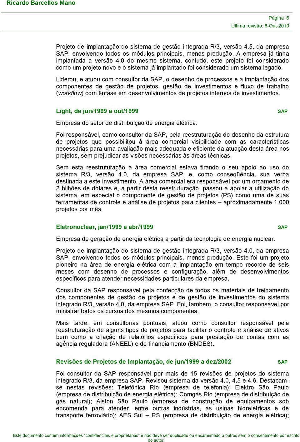 Liderou, e atuou com consultor da, o desenho de processos e a implantação dos componentes de gestão de projetos, gestão de investimentos e fluxo de trabalho (workflow) com ênfase em desenvolvimentos