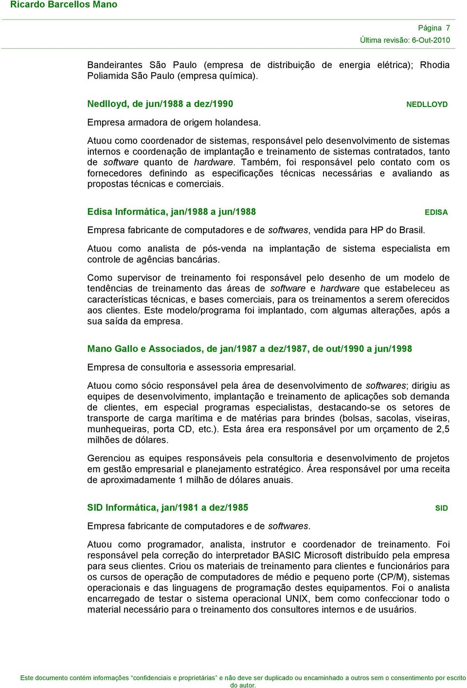 Atuou como coordenador de sistemas, responsável pelo desenvolvimento de sistemas internos e coordenação de implantação e treinamento de sistemas contratados, tanto de software quanto de hardware.