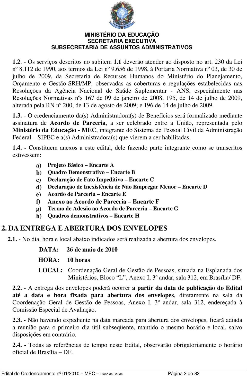 estabelecidas nas Resoluções da Agência Nacional de Saúde Suplementar - ANS, especialmente nas Resoluções Normativas nºs 167 de 09 de janeiro de 2008, 195, de 14 de julho de 2009, alterada pela RN nº