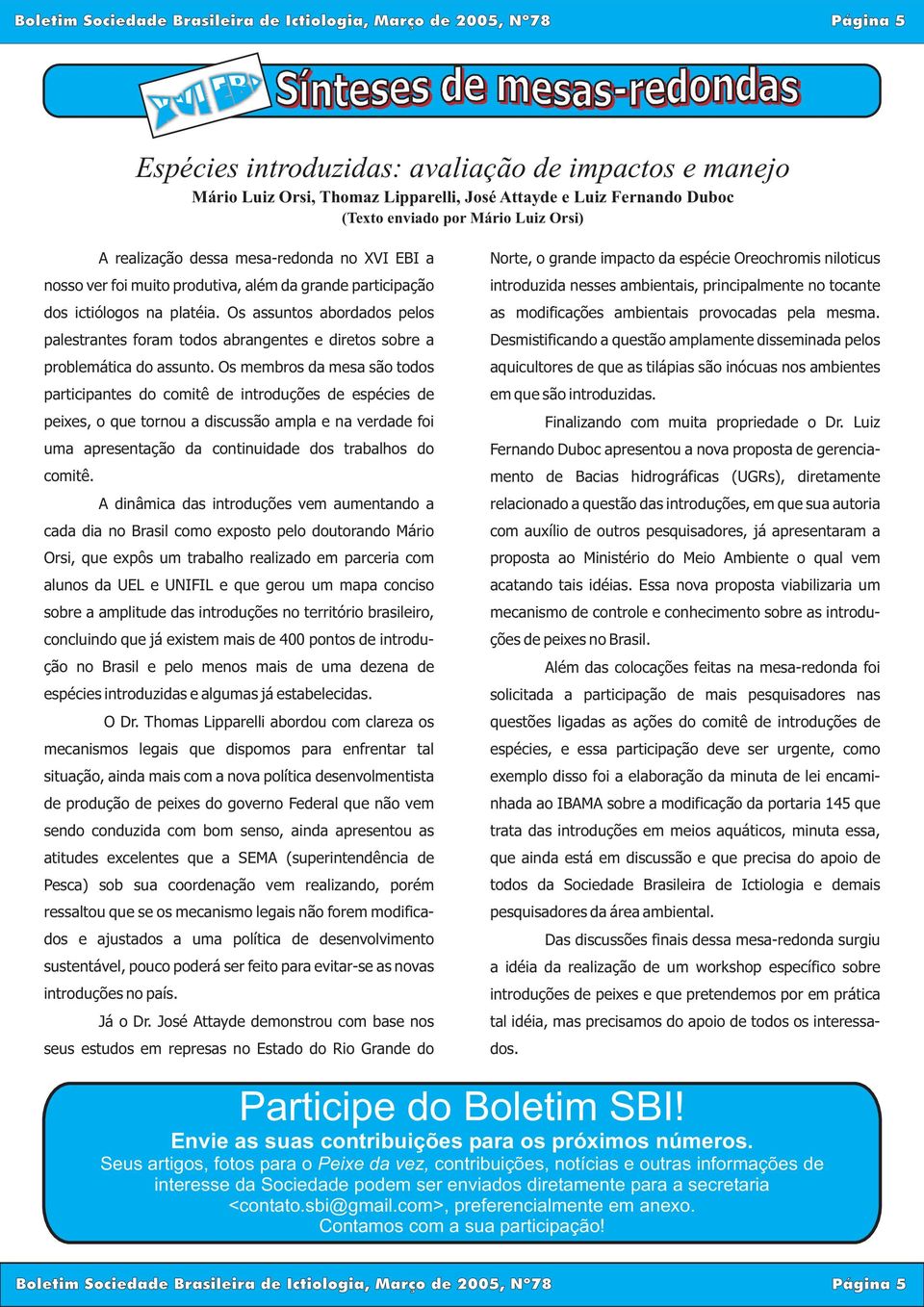 Os assuntos abordados pelos palestrantes foram todos abrangentes e diretos sobre a problemática do assunto.