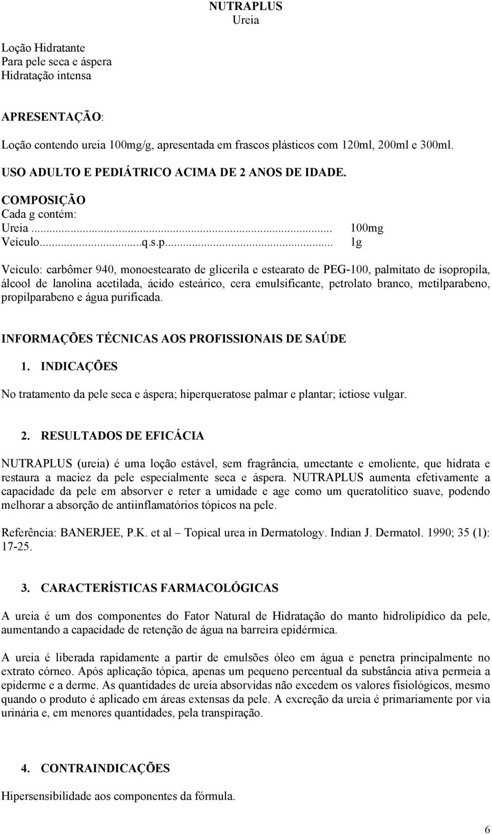 .. 100mg 1g Veículo: carbômer 940, monoestearato de glicerila e estearato de PEG-100, palmitato de isopropila, álcool de lanolina acetilada, ácido esteárico, cera emulsificante, petrolato branco,