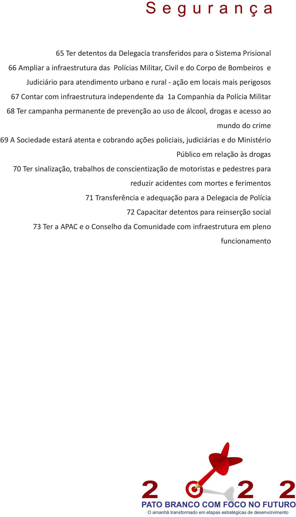 ao mundo do crime 69 A Sociedade estará atenta e cobrando ações policiais, judiciárias e do Ministério Público em relação às drogas 70 Ter sinalização, trabalhos de conscientização de motoristas e