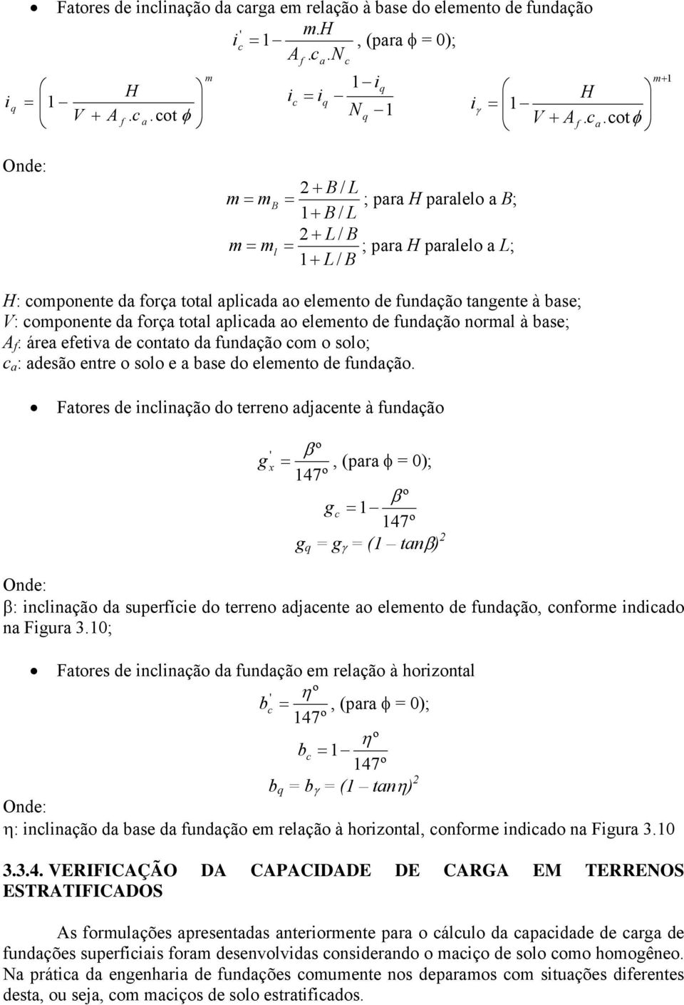 componente da força total aplicada ao elemento de fundação normal à base; A f : área efetiva de contato da fundação com o solo; c a : adesão entre o solo e a base do elemento de fundação.