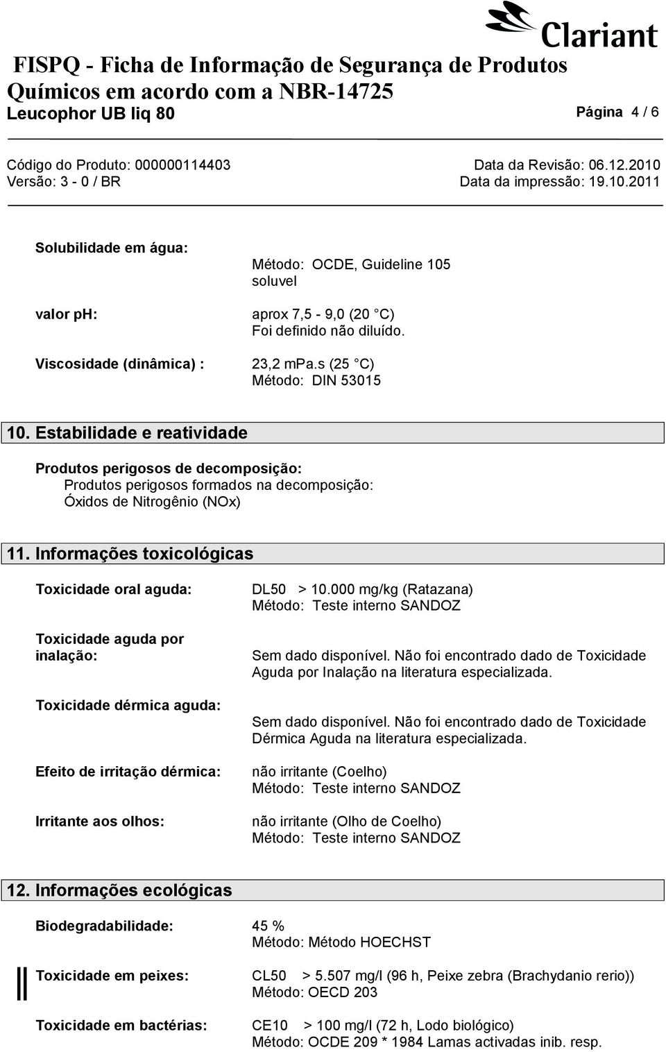 Informações toxicológicas Toxicidade oral aguda: Toxicidade aguda por inalação: Toxicidade dérmica aguda: Efeito de irritação dérmica: Irritante aos olhos: DL50 > 10.