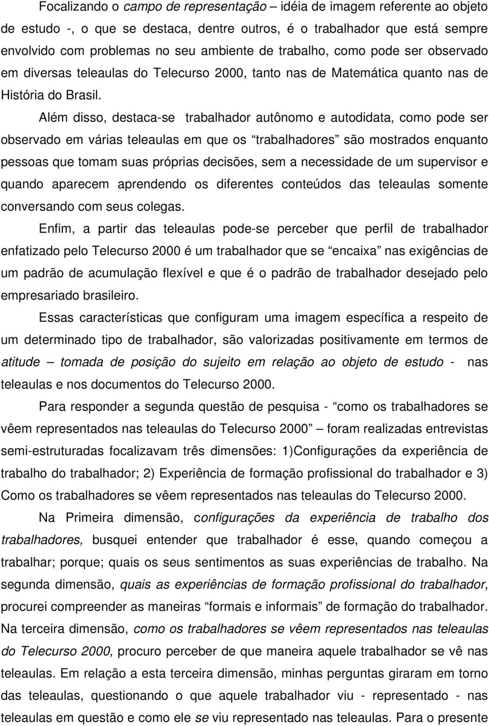 Além disso, destaca-se trabalhador autônomo e autodidata, como pode ser observado em várias teleaulas em que os trabalhadores são mostrados enquanto pessoas que tomam suas próprias decisões, sem a