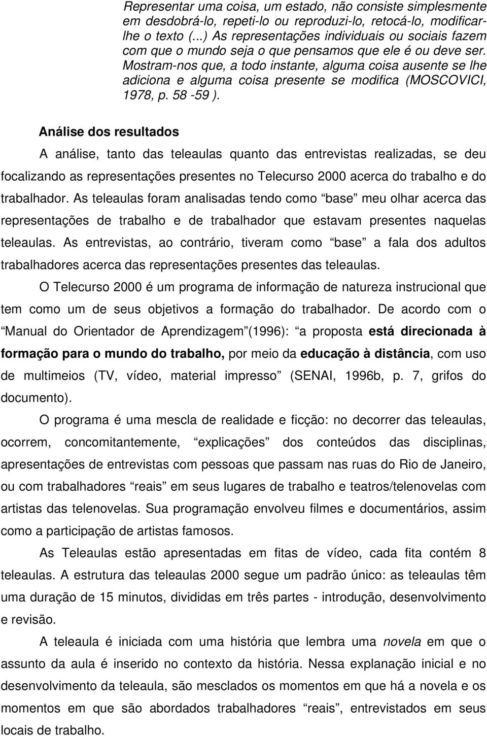 Mostram-nos que, a todo instante, alguma coisa ausente se lhe adiciona e alguma coisa presente se modifica (MOSCOVICI, 1978, p. 58-59 ).