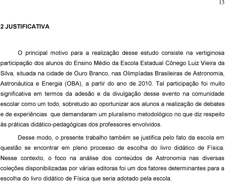 Tal participação foi muito significativa em termos da adesão e da divulgação desse evento na comunidade escolar como um todo, sobretudo ao oportunizar aos alunos a realização de debates e de