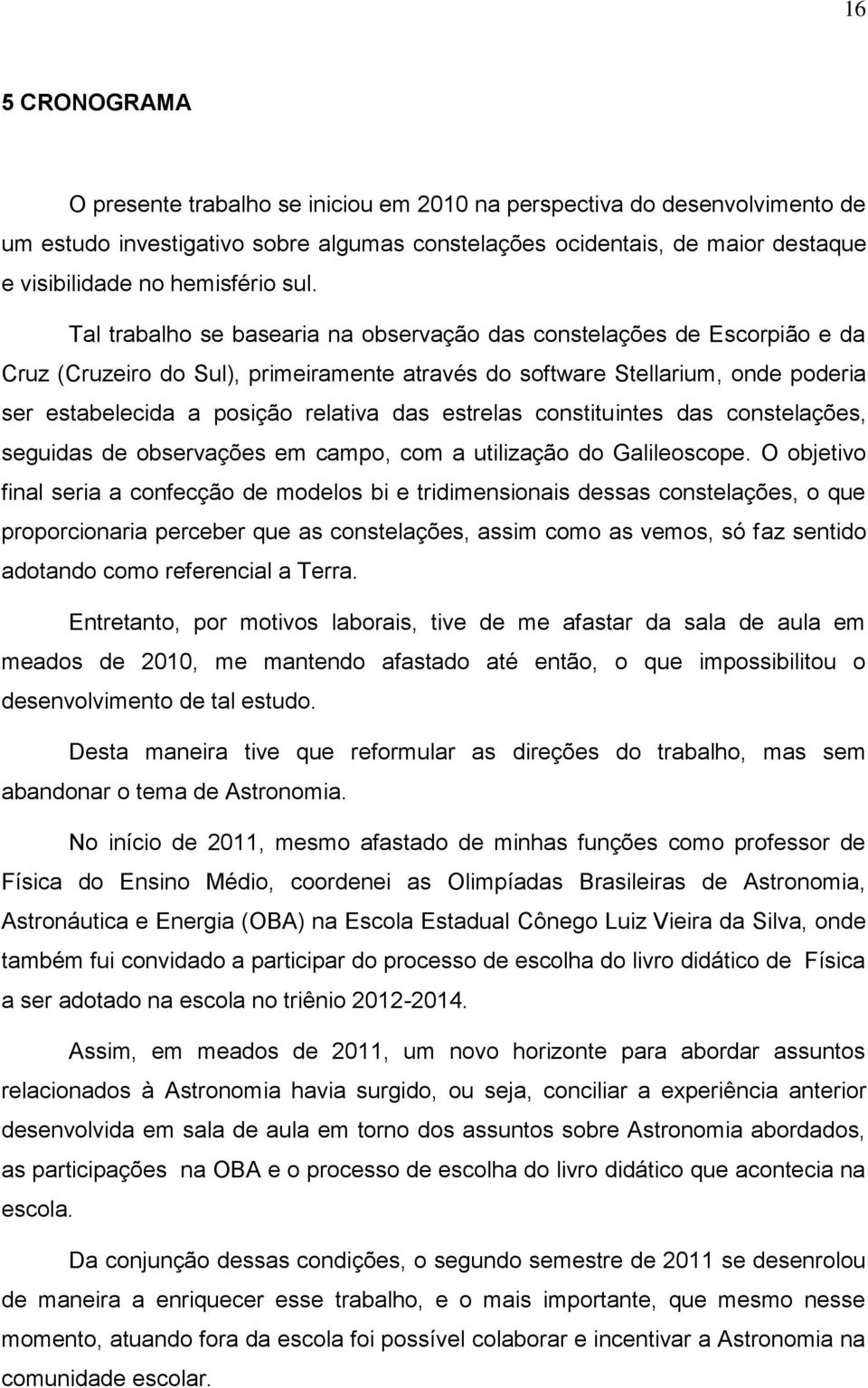 Tal trabalho se basearia na observação das constelações de Escorpião e da Cruz (Cruzeiro do Sul), primeiramente através do software Stellarium, onde poderia ser estabelecida a posição relativa das