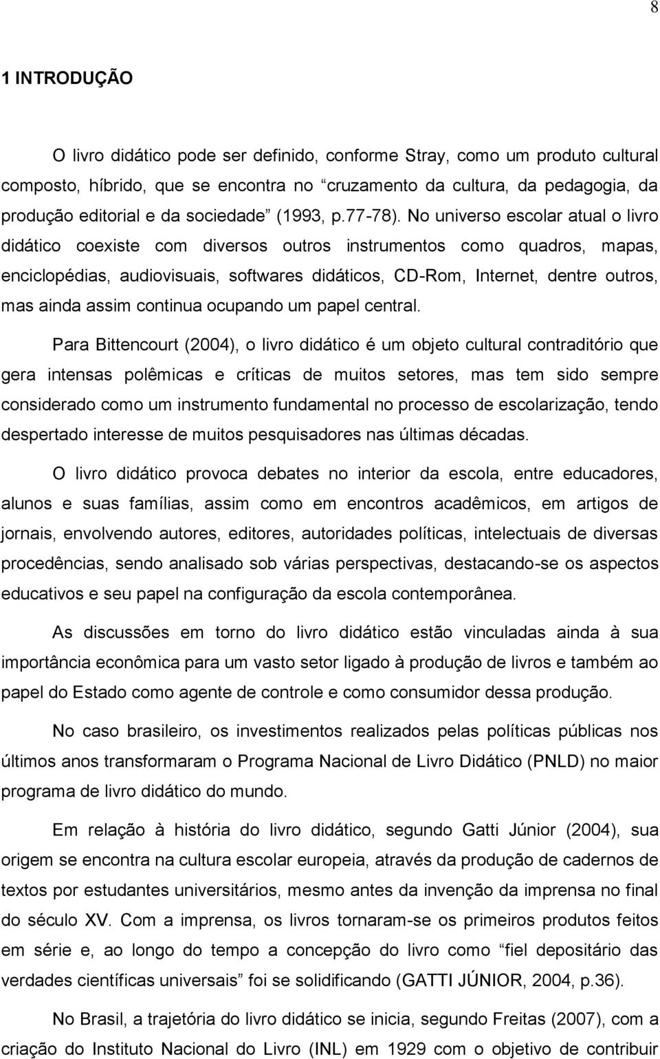 No universo escolar atual o livro didático coexiste com diversos outros instrumentos como quadros, mapas, enciclopédias, audiovisuais, softwares didáticos, CD-Rom, Internet, dentre outros, mas ainda