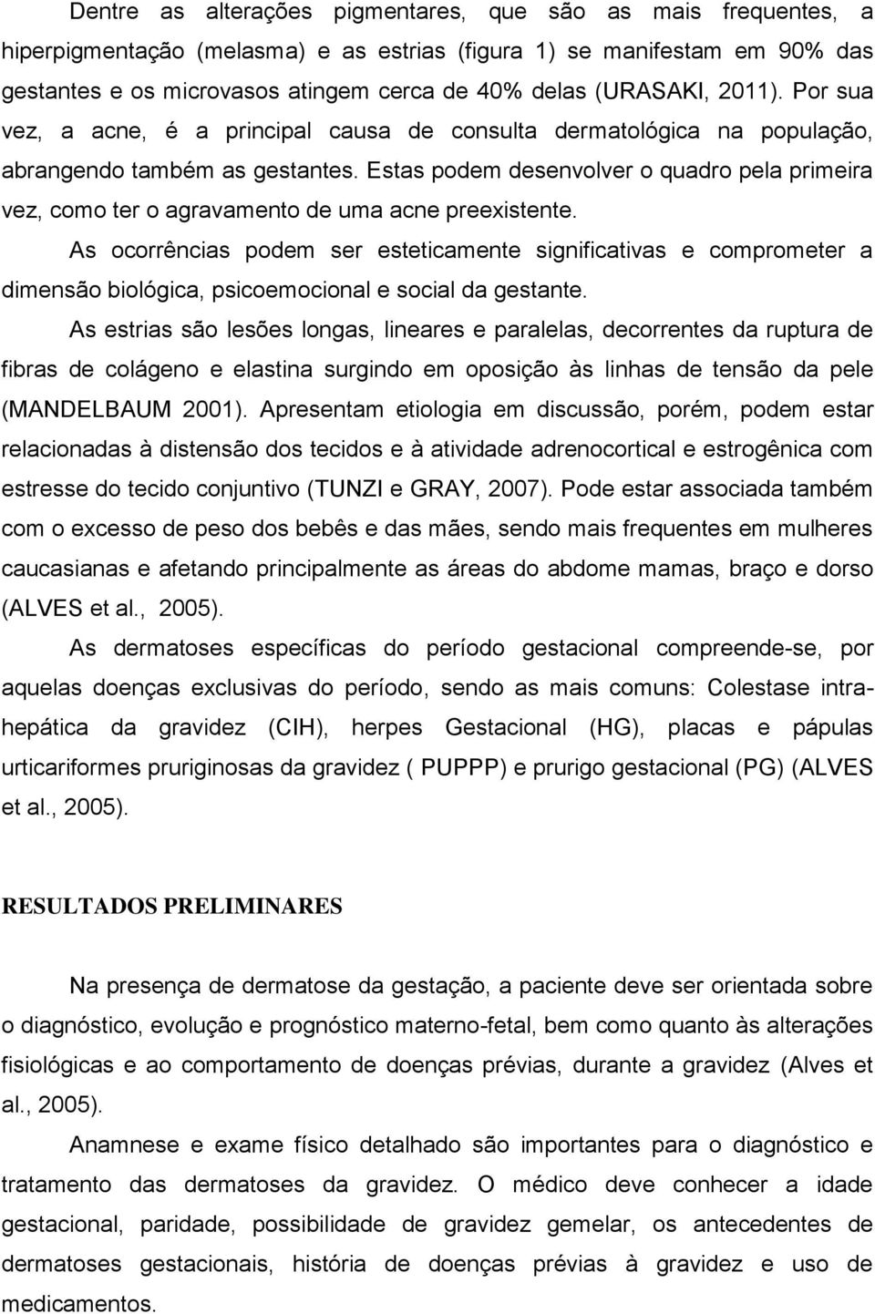 Estas podem desenvolver o quadro pela primeira vez, como ter o agravamento de uma acne preexistente.