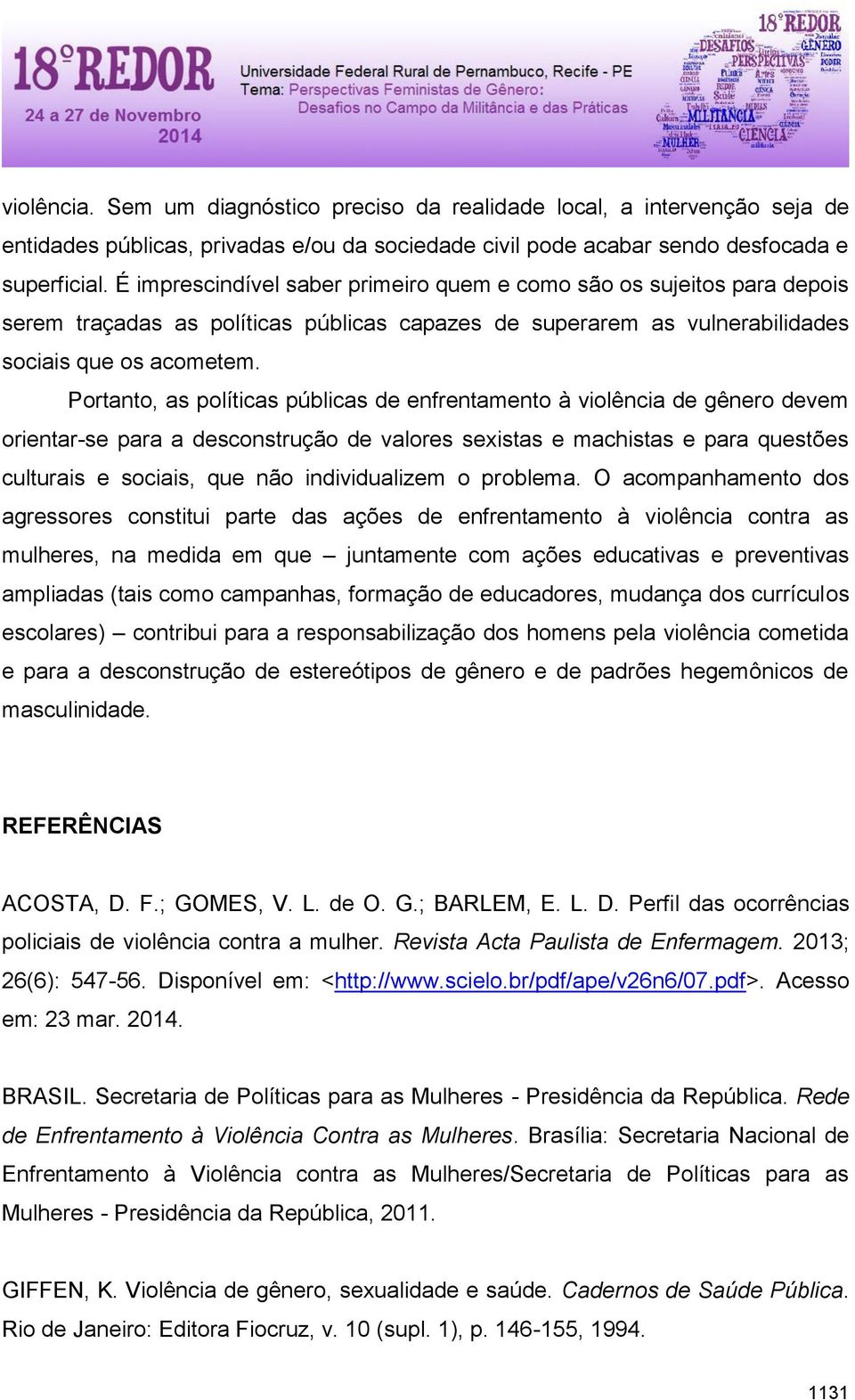 Portanto, as políticas públicas de enfrentamento à violência de gênero devem orientar-se para a desconstrução de valores sexistas e machistas e para questões culturais e sociais, que não