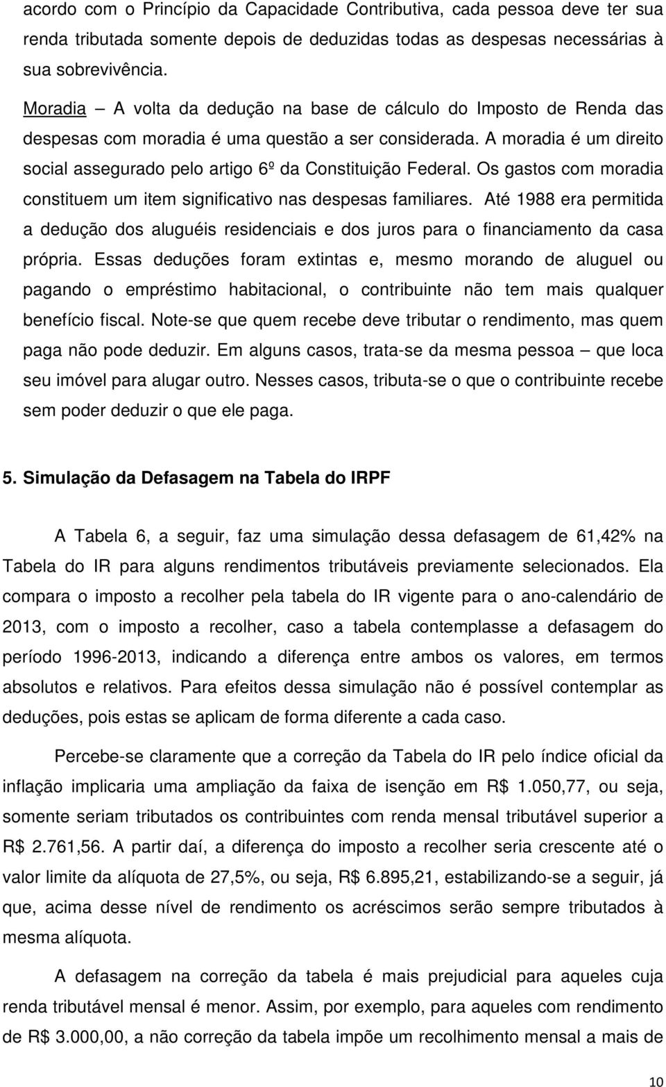 A moradia é um direito social assegurado pelo artigo 6º da Constituição Federal. Os gastos com moradia constituem um item significativo nas despesas familiares.