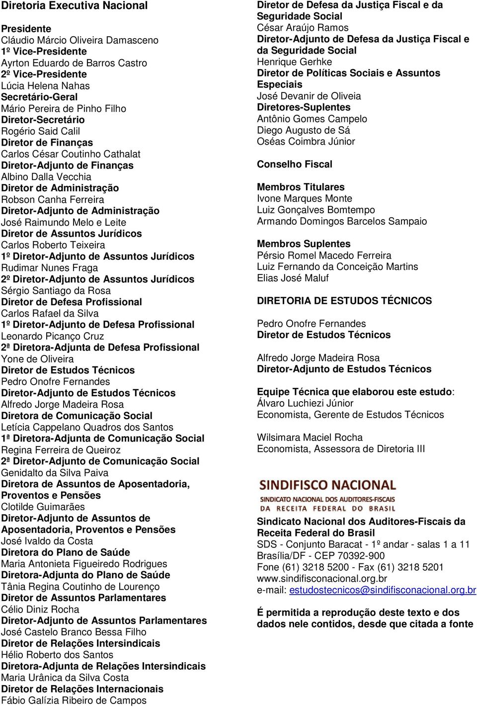 Diretor-Adjunto de Administração José Raimundo Melo e Leite Diretor de Assuntos Jurídicos Carlos Roberto Teixeira 1º Diretor-Adjunto de Assuntos Jurídicos Rudimar Nunes Fraga 2º Diretor-Adjunto de