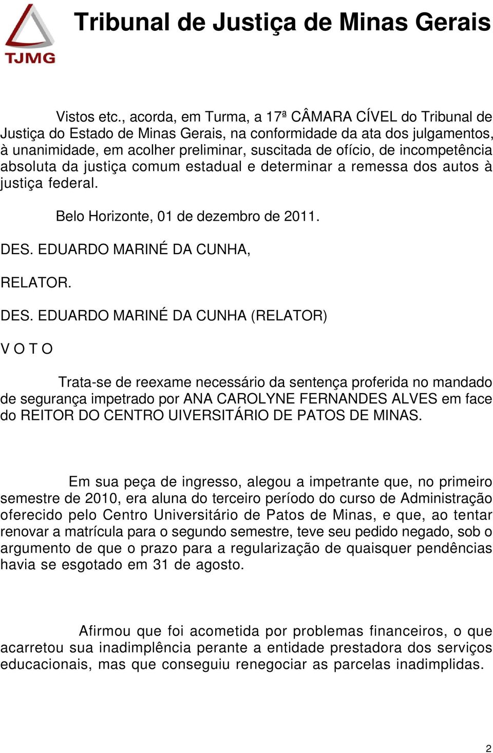 incompetência absoluta da justiça comum estadual e determinar a remessa dos autos à justiça federal. Belo Horizonte, 01 de dezembro de 2011. DES.