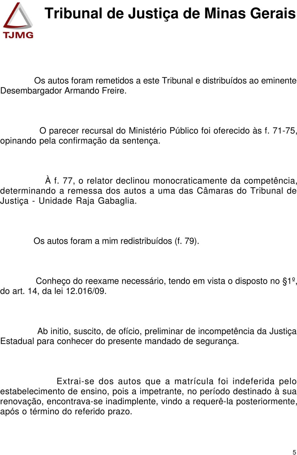 77, o relator declinou monocraticamente da competência, determinando a remessa dos autos a uma das Câmaras do Tribunal de Justiça - Unidade Raja Gabaglia. Os autos foram a mim redistribuídos (f. 79).