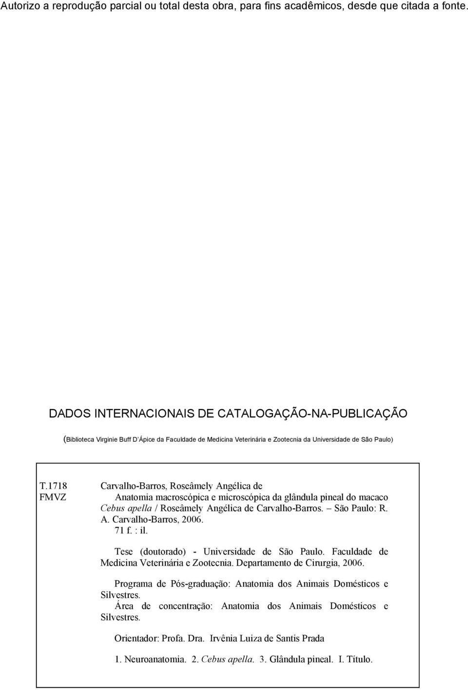 1718 Carvalho-Barros, Roseâmely Angélica de FMVZ Anatomia macroscópica e microscópica da glândula pineal do macaco Cebus apella / Roseâmely Angélica de Carvalho-Barros. São Paulo: R. A. Carvalho-Barros, 2006.