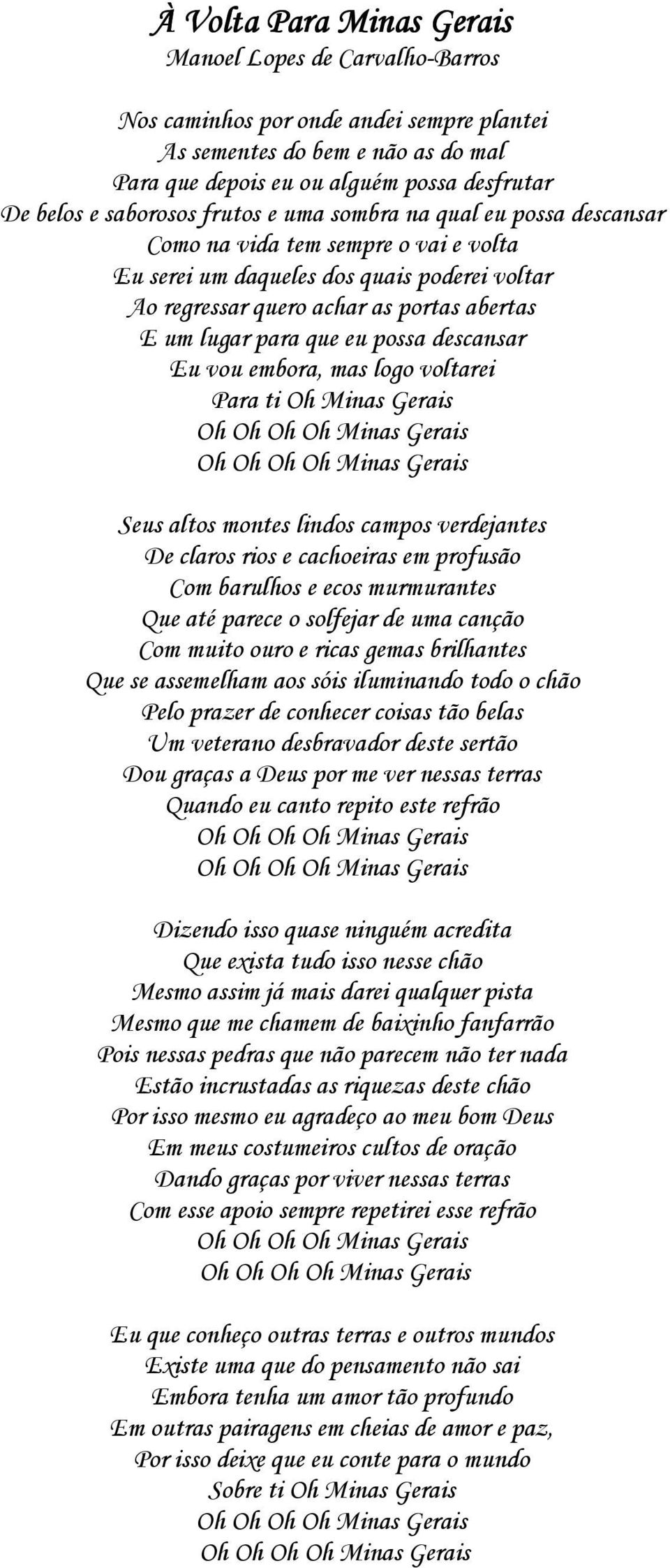 que eu possa descansar Eu vou embora, mas logo voltarei Para ti Oh Minas Gerais Seus altos montes lindos campos verdejantes De claros rios e cachoeiras em profusão Com barulhos e ecos murmurantes Que