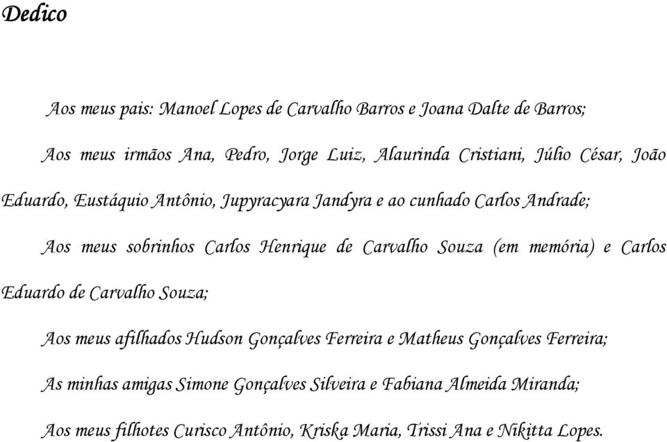 Carvalho Souza (em memória) e Carlos Eduardo de Carvalho Souza; Aos meus afilhados Hudson Gonçalves Ferreira e Matheus Gonçalves Ferreira;