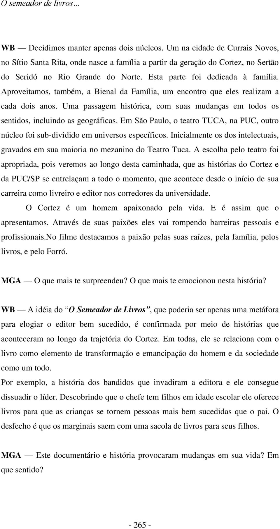 Aproveitamos, também, a Bienal da Família, um encontro que eles realizam a cada dois anos. Uma passagem histórica, com suas mudanças em todos os sentidos, incluindo as geográficas.