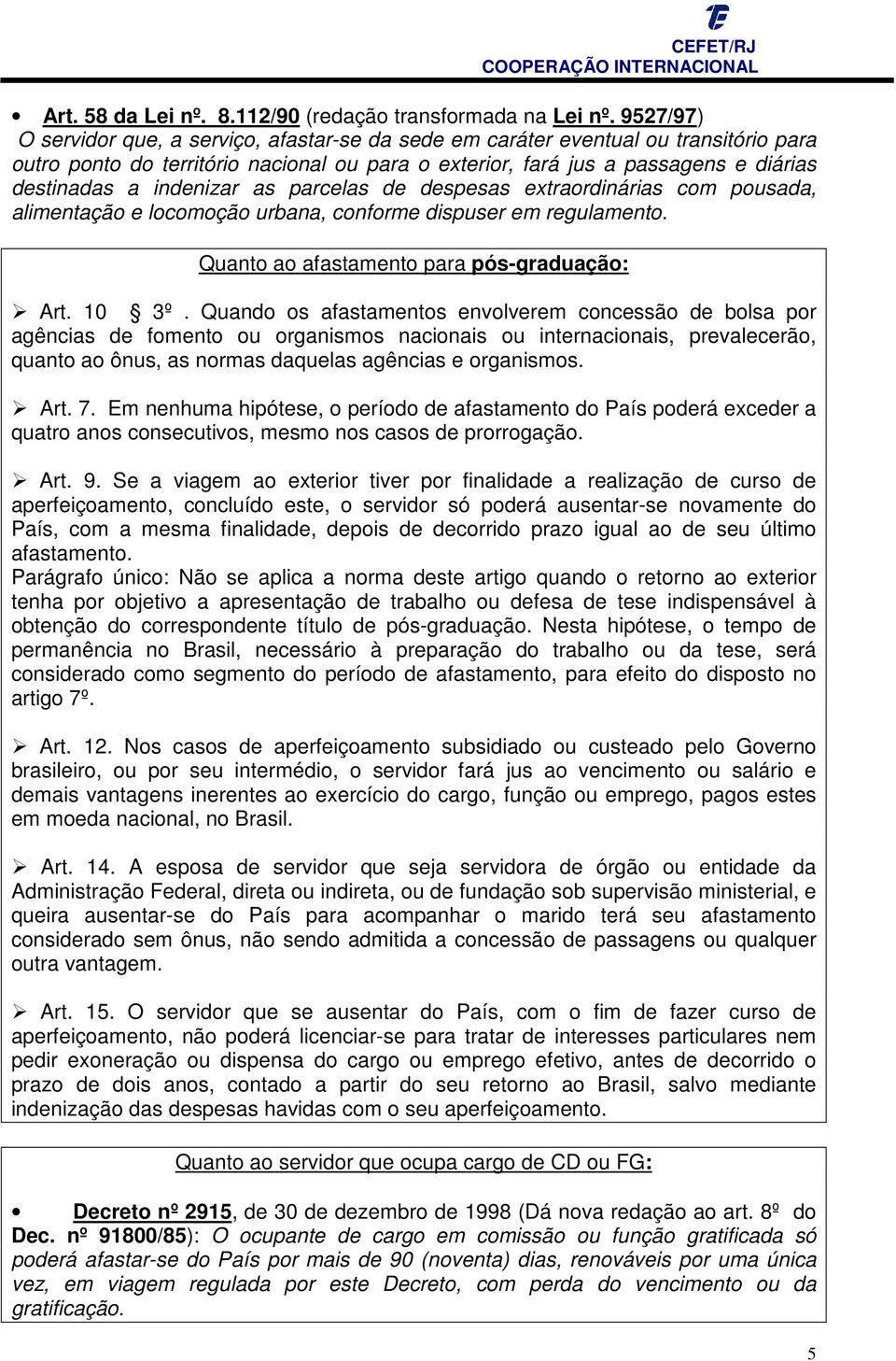 indenizar as parcelas de despesas extraordinárias com pousada, alimentação e locomoção urbana, conforme dispuser em regulamento. Quanto ao afastamento para pós-graduação: Art. 10 3º.