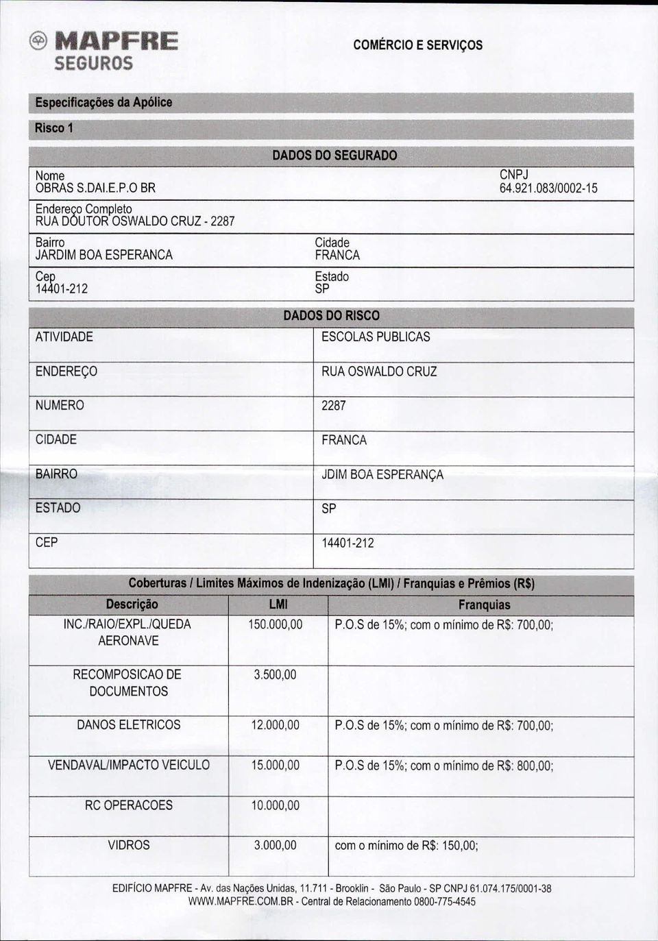 212 Coberturas 1 Limites Máximos de ndenização ([M) 1 Franquias e Prêmios (R$) Descrição LM Franquias NC.lRAO/EXPL./QUEDA 150.000,00 P.O.S de 15%; com o mínimo de R$: 700,00; AERONAVE RECOMPOSCAO DE 3.